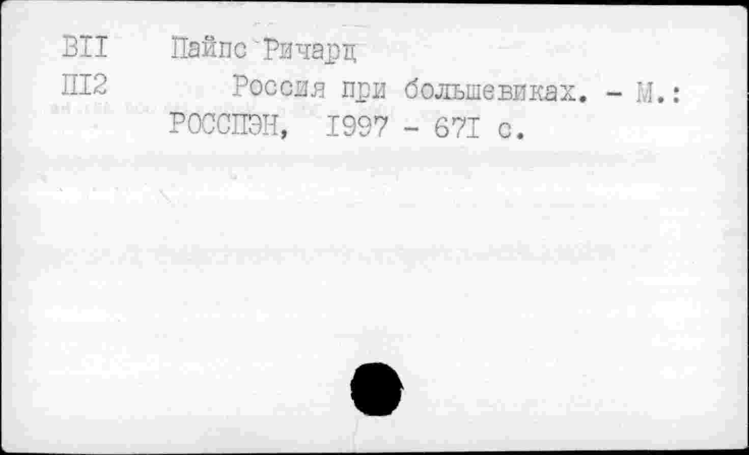 ﻿вп
П12
Пайпс Ричард
Россия при большевиках. - М.: РОССПЭН, 1997 - 671 с.